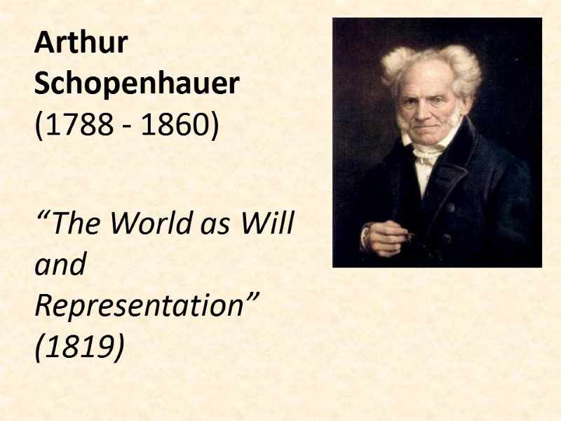 Arthur Schopenhauer (1788 - 1860)  “The World as Will and Representation” (1819)